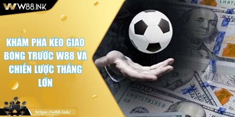 Kèo giao bóng trước W88