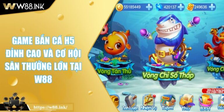 Game Bắn Cá H5 Đỉnh Cao Và Cơ Hội Săn Thưởng Lớn Tại W88