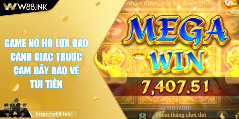 Game Nổ Hũ Lừa Đảo Cảnh Giác Trước Cạm Bẫy Bảo Vệ Túi Tiền