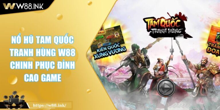 Nổ Hũ Tam Quốc Tranh Hùng W88 Chinh Phục Đỉnh Cao Game